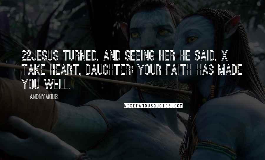 Anonymous Quotes: 22Jesus turned, and seeing her he said, x Take heart, daughter; your faith has made you well.