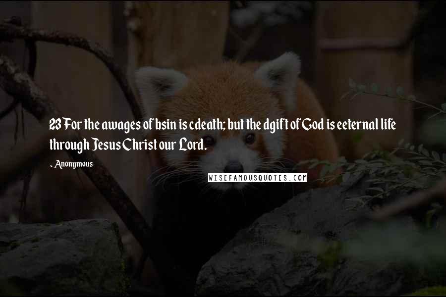 Anonymous Quotes: 23 For the awages of bsin is cdeath; but the dgift of God is eeternal life through Jesus Christ our Lord.