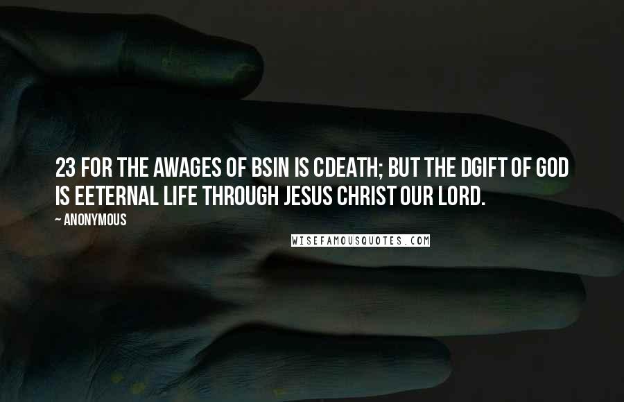 Anonymous Quotes: 23 For the awages of bsin is cdeath; but the dgift of God is eeternal life through Jesus Christ our Lord.