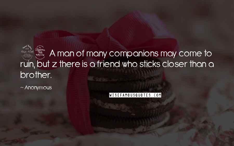 Anonymous Quotes: 24 A man of many companions may come to ruin, but z there is a friend who sticks closer than a brother.