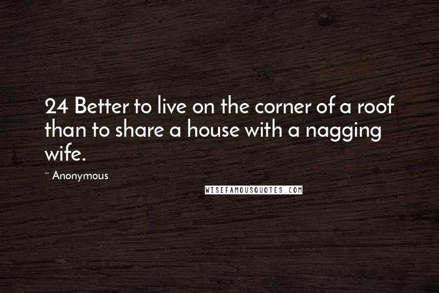 Anonymous Quotes: 24 Better to live on the corner of a roof than to share a house with a nagging wife.