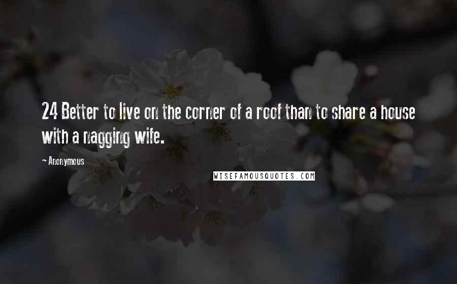 Anonymous Quotes: 24 Better to live on the corner of a roof than to share a house with a nagging wife.