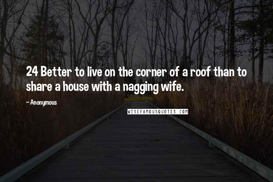 Anonymous Quotes: 24 Better to live on the corner of a roof than to share a house with a nagging wife.