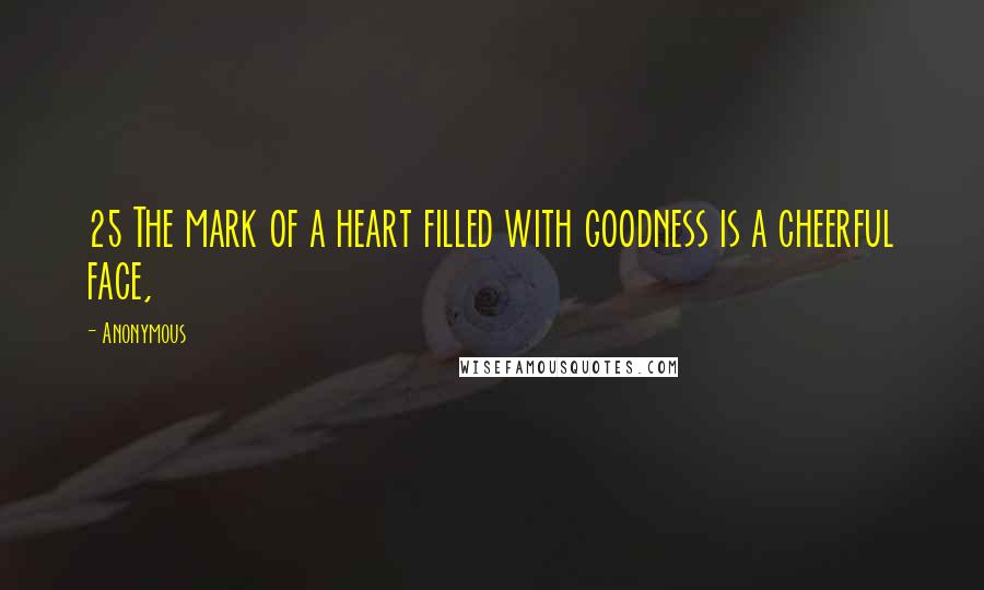 Anonymous Quotes: 25 The mark of a heart filled with goodness is a cheerful face,