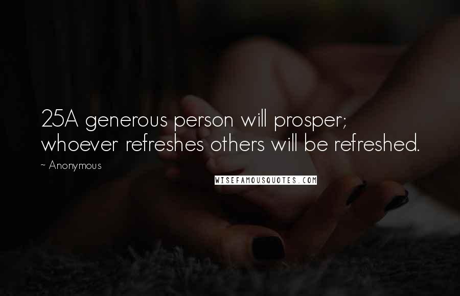 Anonymous Quotes: 25A generous person will prosper; whoever refreshes others will be refreshed.