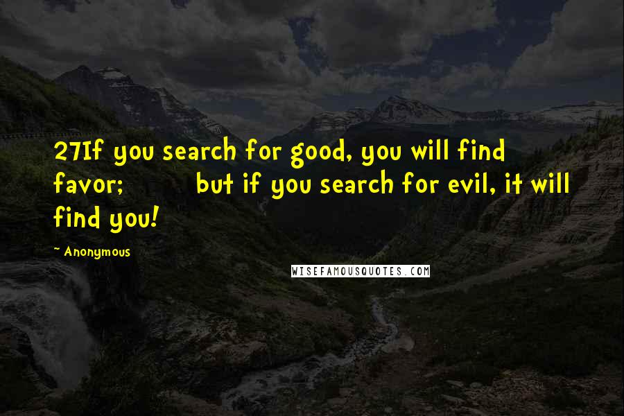 Anonymous Quotes: 27If you search for good, you will find favor;         but if you search for evil, it will find you!