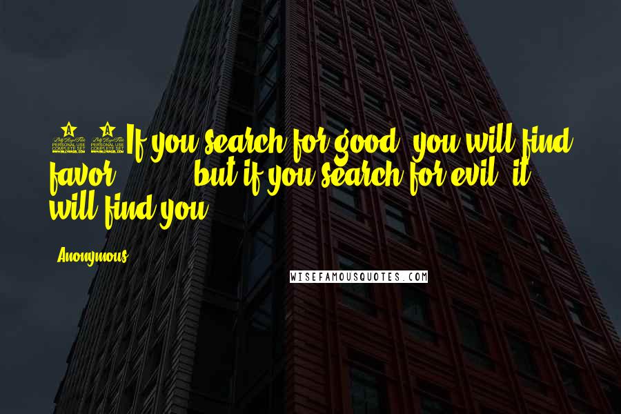 Anonymous Quotes: 27If you search for good, you will find favor;         but if you search for evil, it will find you!