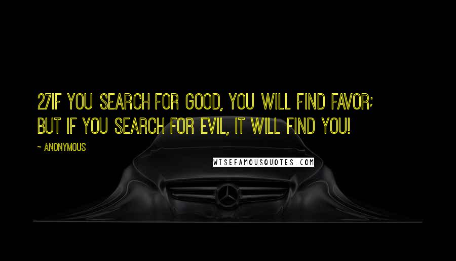 Anonymous Quotes: 27If you search for good, you will find favor;         but if you search for evil, it will find you!