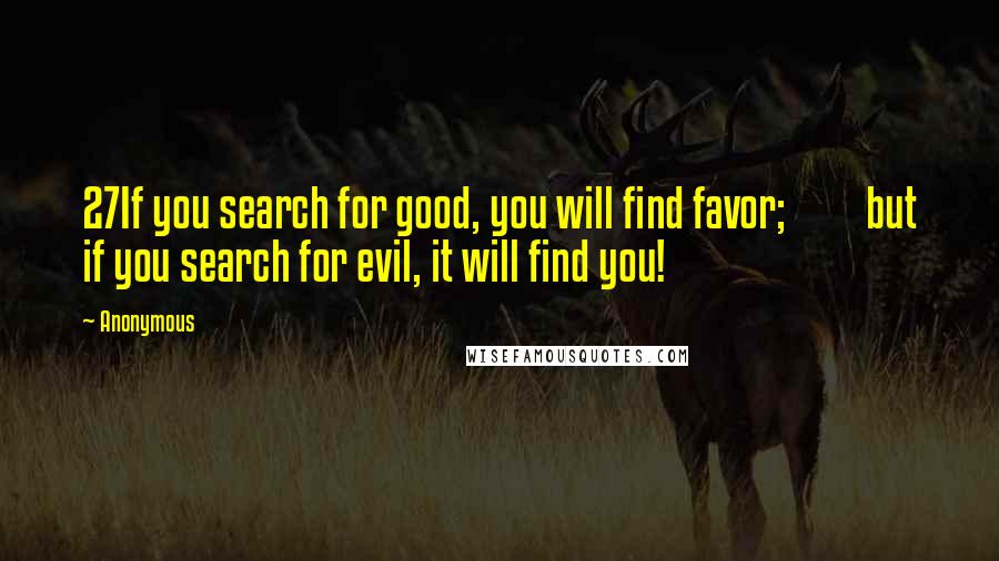 Anonymous Quotes: 27If you search for good, you will find favor;         but if you search for evil, it will find you!