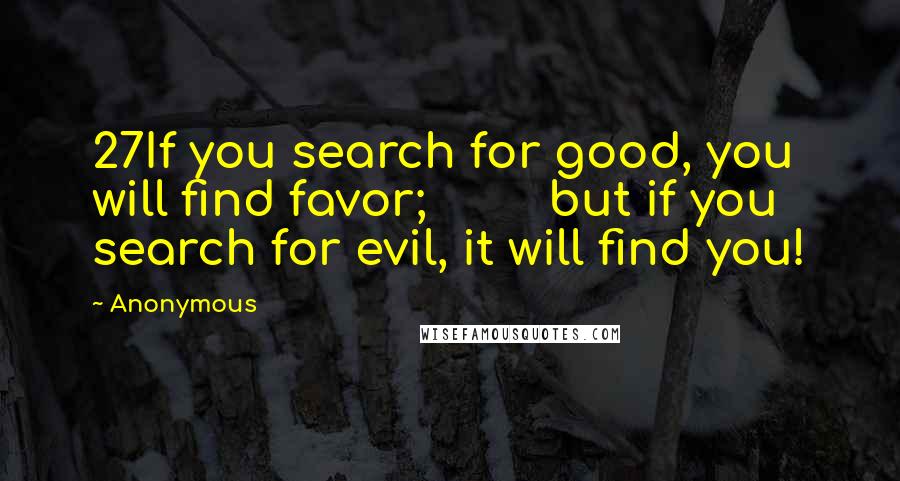 Anonymous Quotes: 27If you search for good, you will find favor;         but if you search for evil, it will find you!