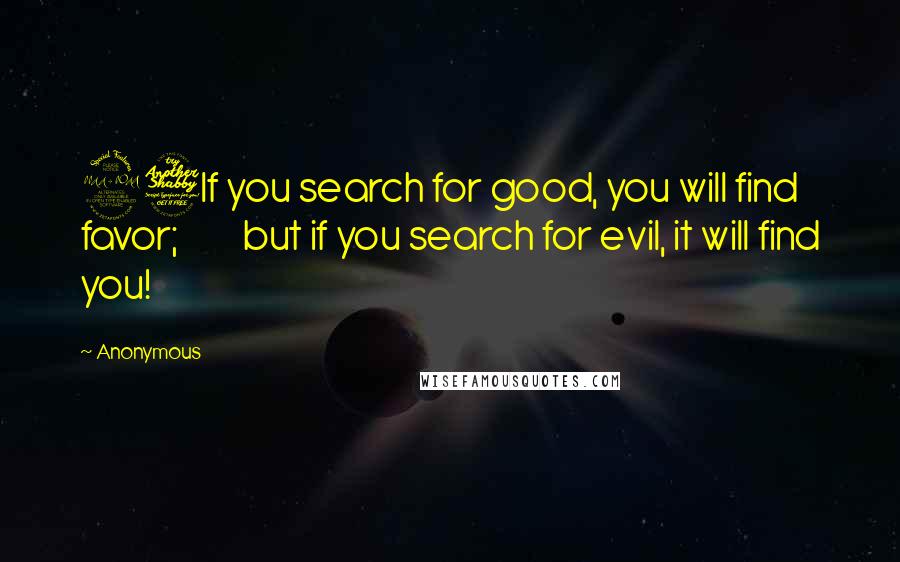 Anonymous Quotes: 27If you search for good, you will find favor;         but if you search for evil, it will find you!