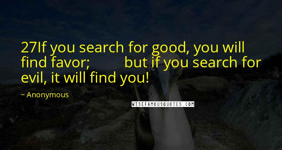 Anonymous Quotes: 27If you search for good, you will find favor;         but if you search for evil, it will find you!