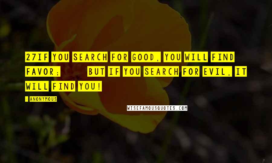 Anonymous Quotes: 27If you search for good, you will find favor;         but if you search for evil, it will find you!