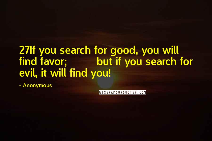 Anonymous Quotes: 27If you search for good, you will find favor;         but if you search for evil, it will find you!