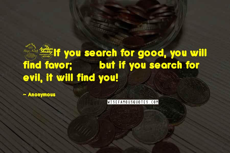 Anonymous Quotes: 27If you search for good, you will find favor;         but if you search for evil, it will find you!