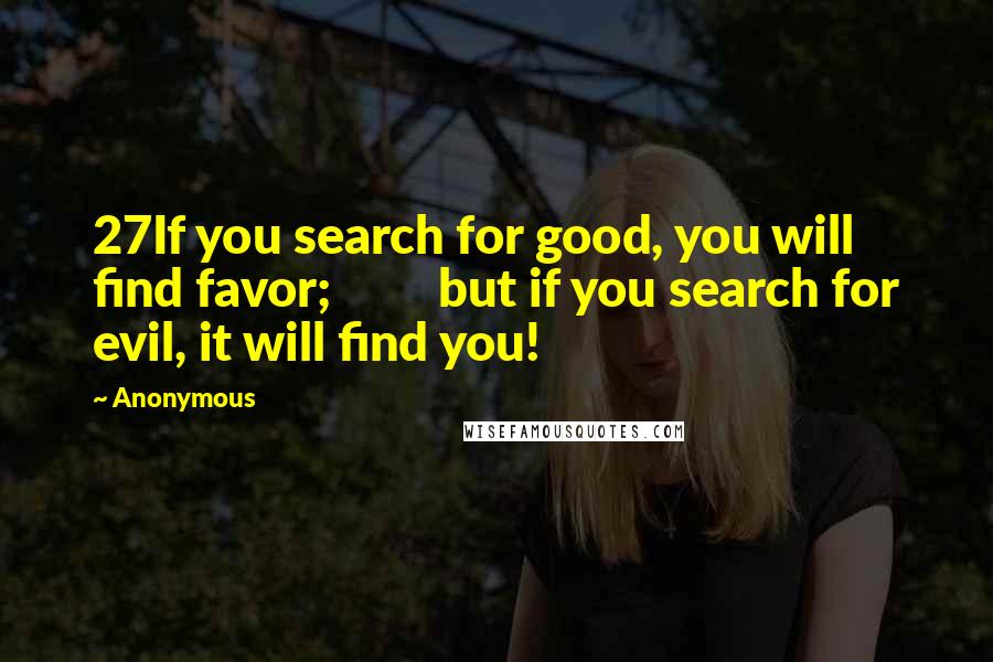 Anonymous Quotes: 27If you search for good, you will find favor;         but if you search for evil, it will find you!