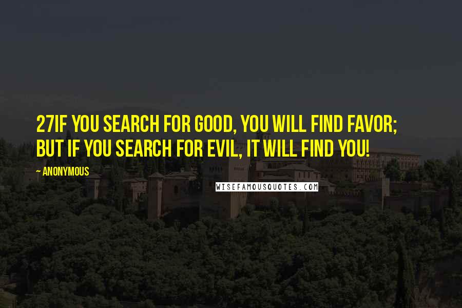 Anonymous Quotes: 27If you search for good, you will find favor;         but if you search for evil, it will find you!