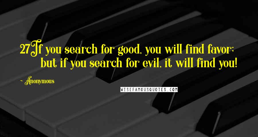 Anonymous Quotes: 27If you search for good, you will find favor;         but if you search for evil, it will find you!