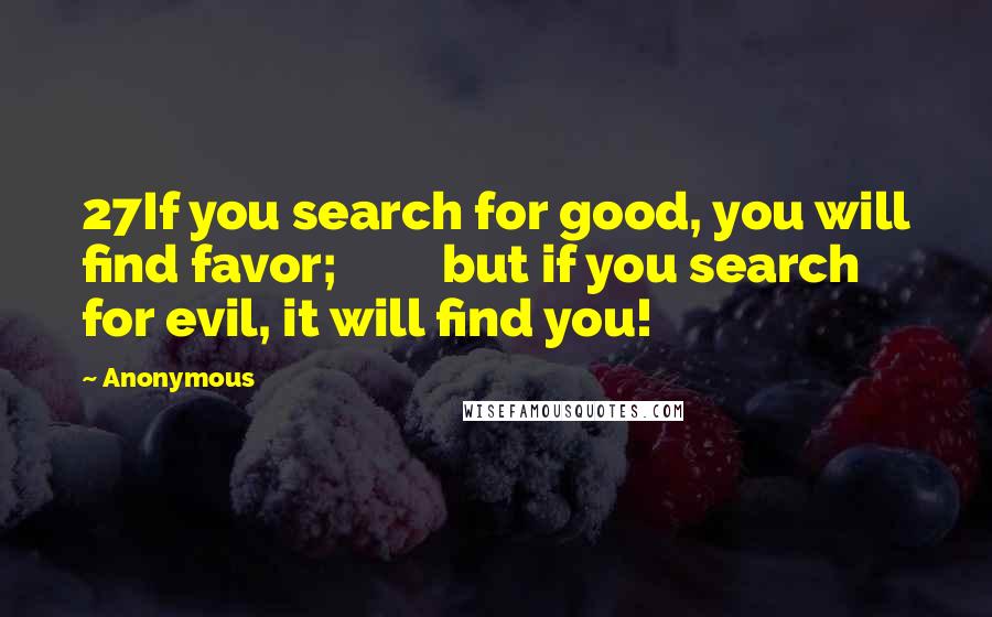 Anonymous Quotes: 27If you search for good, you will find favor;         but if you search for evil, it will find you!