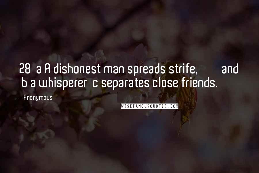 Anonymous Quotes: 28 a A dishonest man spreads strife, and b a whisperer c separates close friends.