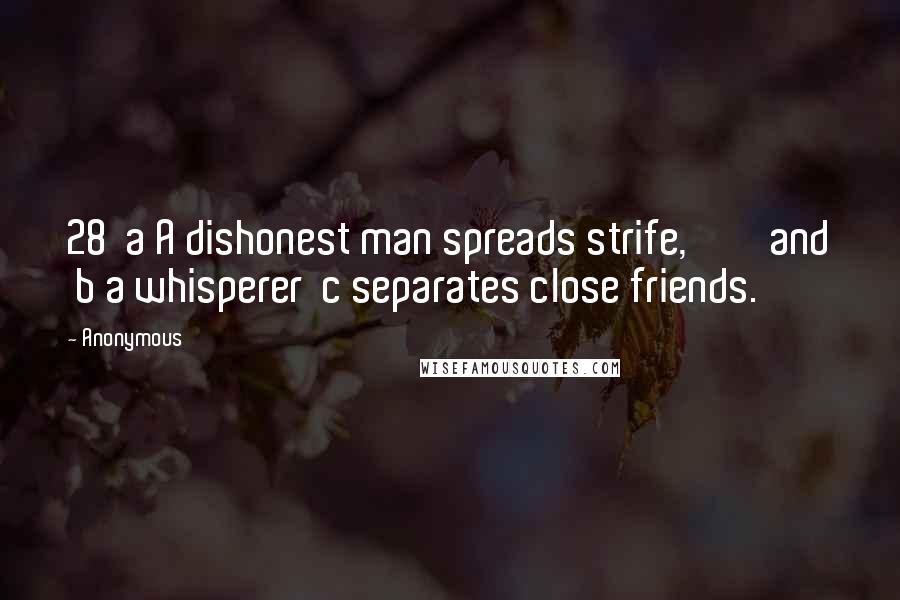 Anonymous Quotes: 28  a A dishonest man spreads strife,         and  b a whisperer  c separates close friends.