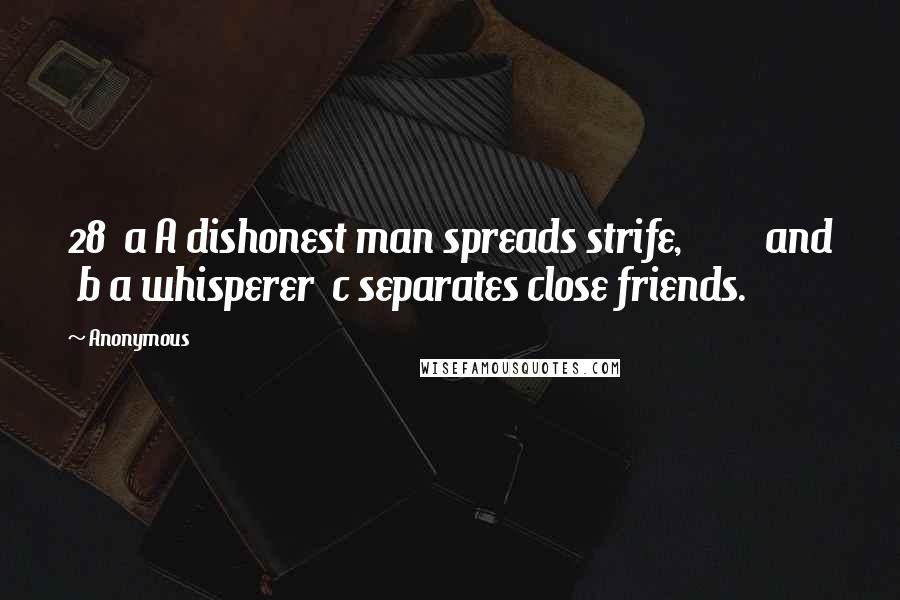 Anonymous Quotes: 28  a A dishonest man spreads strife,         and  b a whisperer  c separates close friends.