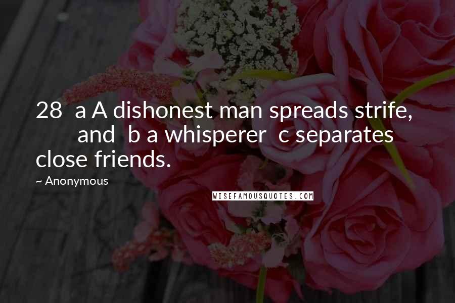 Anonymous Quotes: 28  a A dishonest man spreads strife,         and  b a whisperer  c separates close friends.