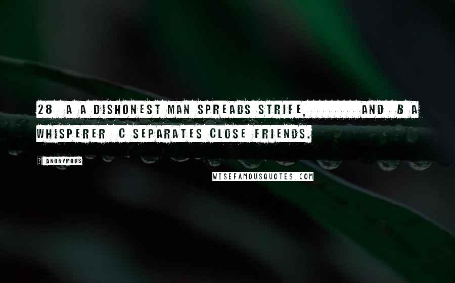 Anonymous Quotes: 28  a A dishonest man spreads strife,         and  b a whisperer  c separates close friends.