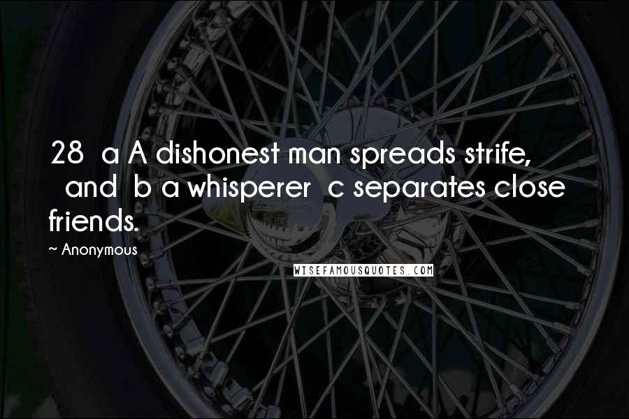 Anonymous Quotes: 28  a A dishonest man spreads strife,         and  b a whisperer  c separates close friends.