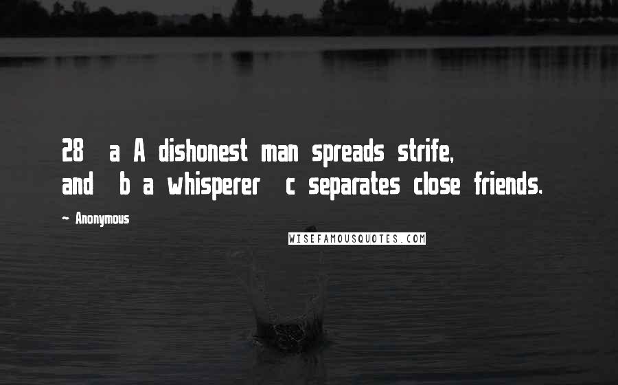 Anonymous Quotes: 28  a A dishonest man spreads strife,         and  b a whisperer  c separates close friends.