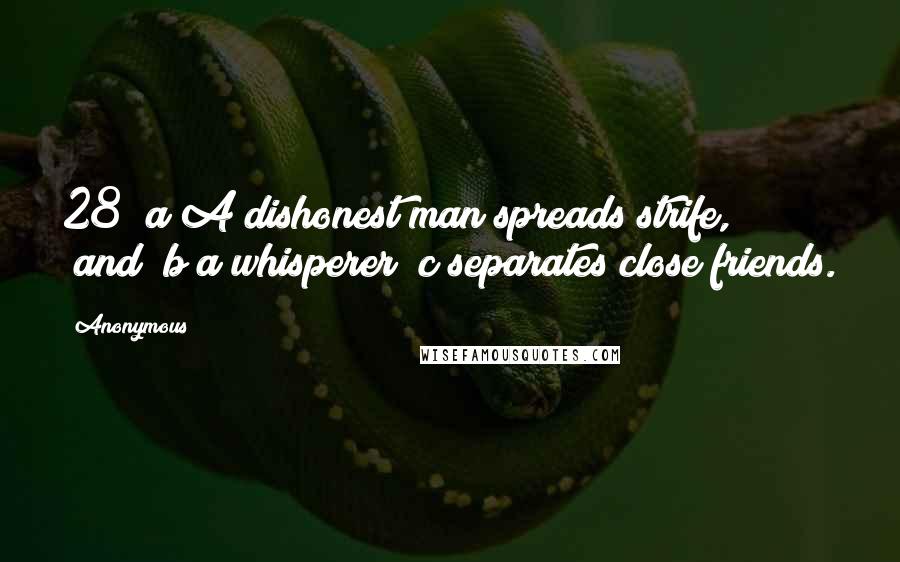 Anonymous Quotes: 28  a A dishonest man spreads strife,         and  b a whisperer  c separates close friends.