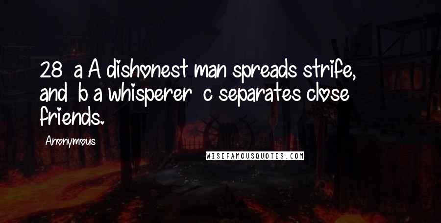 Anonymous Quotes: 28  a A dishonest man spreads strife,         and  b a whisperer  c separates close friends.