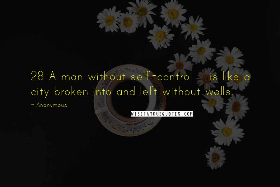 Anonymous Quotes: 28 A man without self-control is like a city broken into and left without walls.