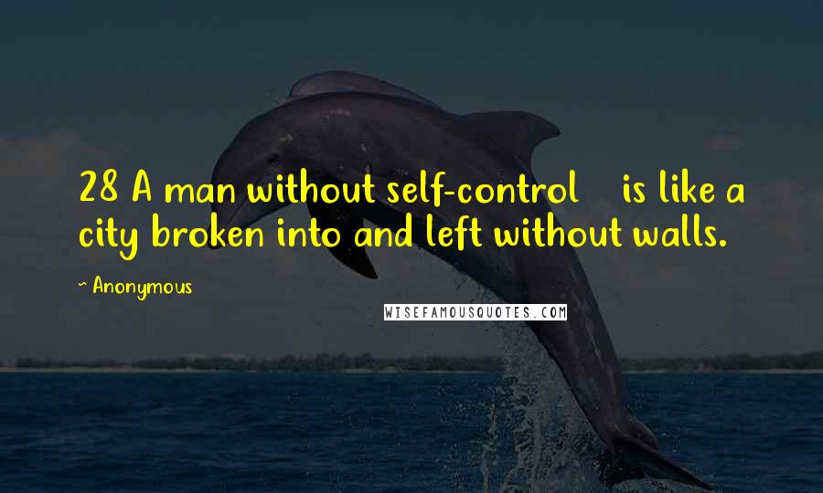 Anonymous Quotes: 28 A man without self-control    is like a city broken into and left without walls.