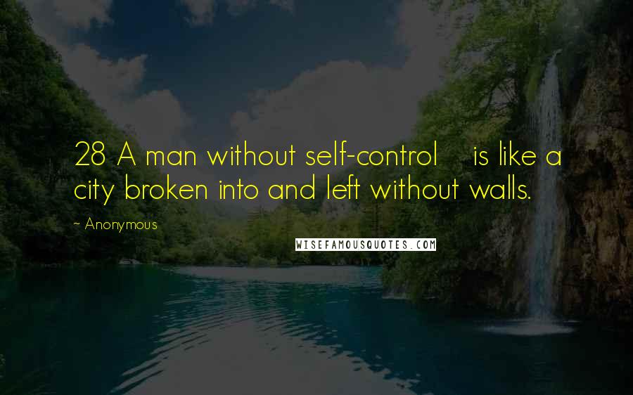Anonymous Quotes: 28 A man without self-control is like a city broken into and left without walls.