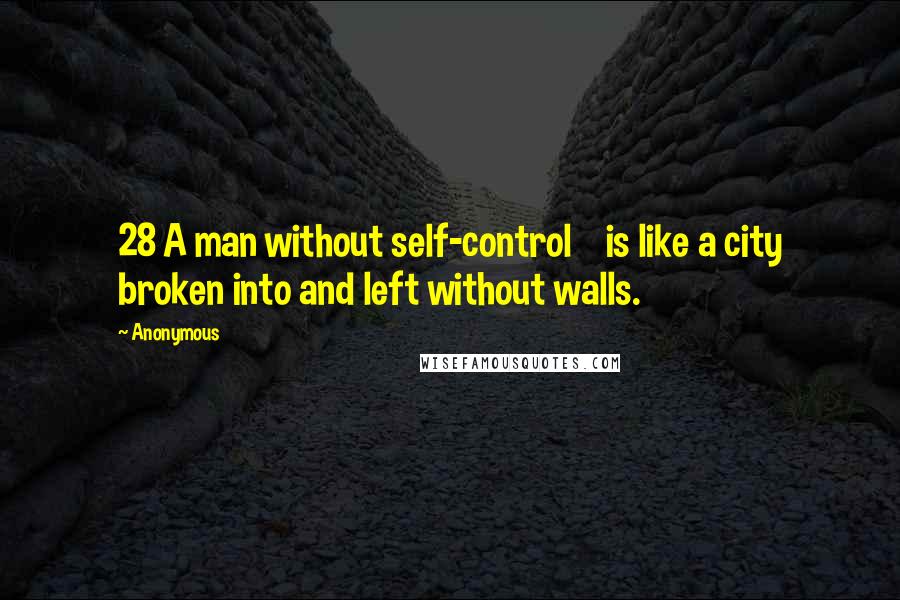 Anonymous Quotes: 28 A man without self-control    is like a city broken into and left without walls.