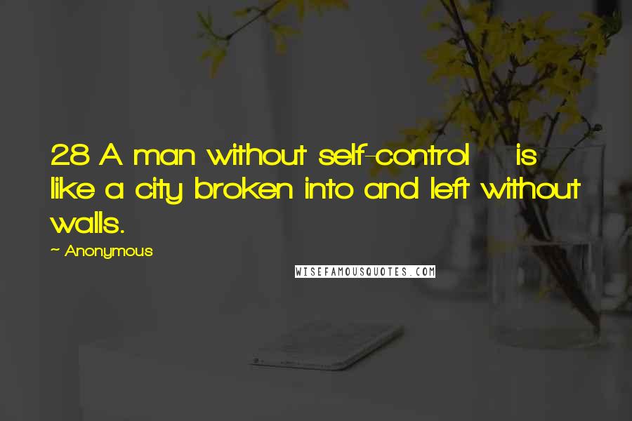 Anonymous Quotes: 28 A man without self-control    is like a city broken into and left without walls.