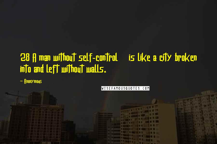 Anonymous Quotes: 28 A man without self-control    is like a city broken into and left without walls.