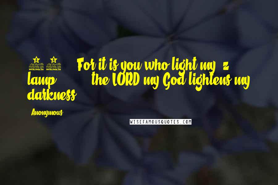 Anonymous Quotes: 28    For it is you who light my  z lamp;         the LORD my God lightens my darkness.