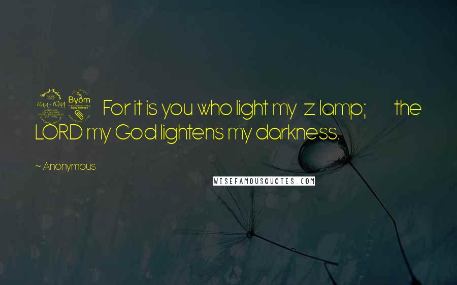 Anonymous Quotes: 28    For it is you who light my  z lamp;         the LORD my God lightens my darkness.