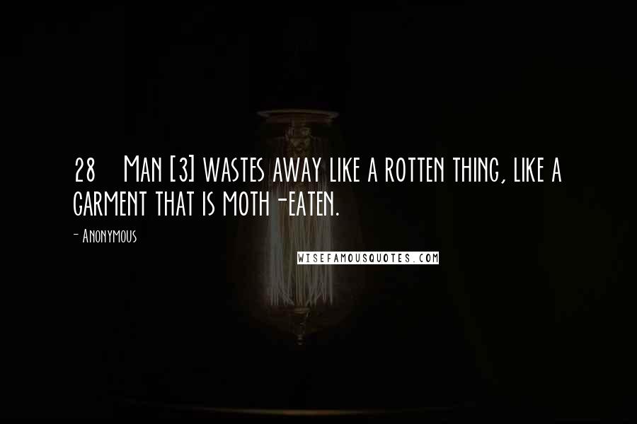 Anonymous Quotes: 28    Man [3] wastes away like a rotten thing, like a garment that is moth-eaten.