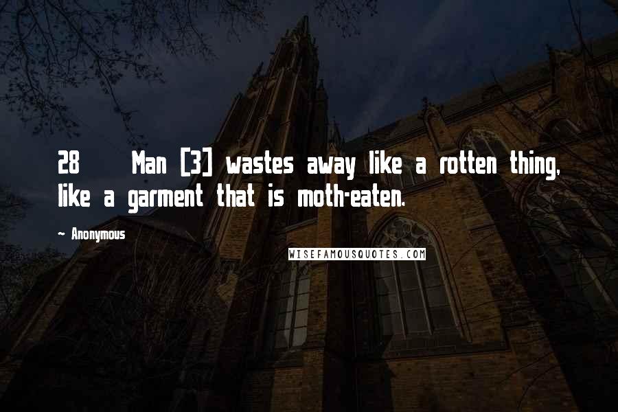 Anonymous Quotes: 28    Man [3] wastes away like a rotten thing, like a garment that is moth-eaten.