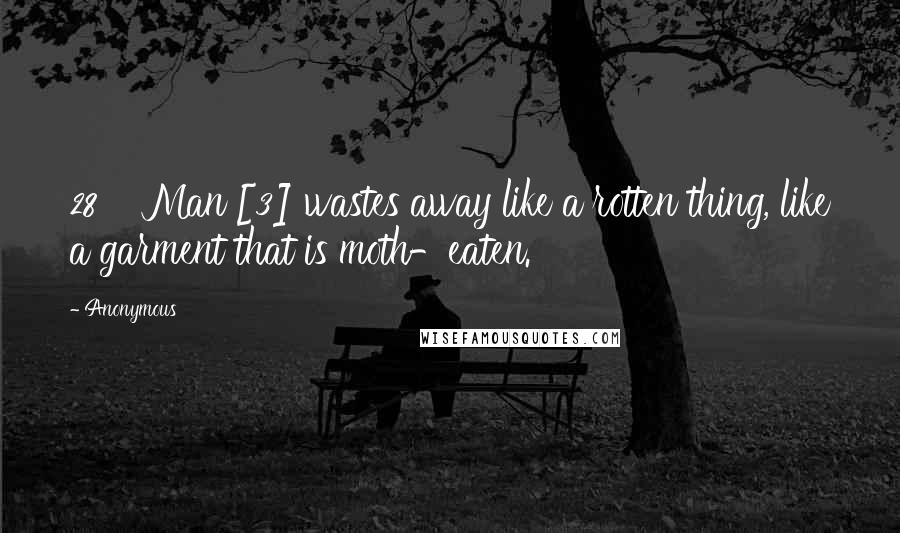 Anonymous Quotes: 28    Man [3] wastes away like a rotten thing, like a garment that is moth-eaten.