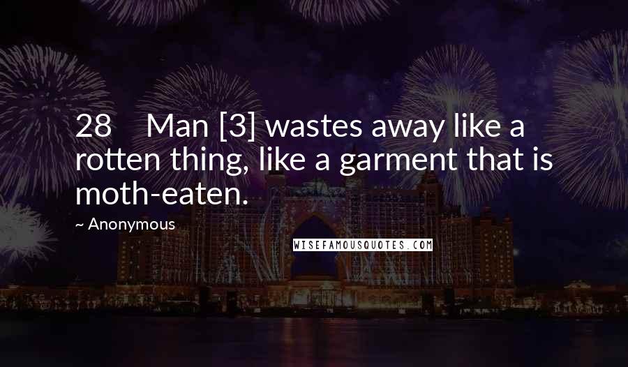 Anonymous Quotes: 28    Man [3] wastes away like a rotten thing, like a garment that is moth-eaten.