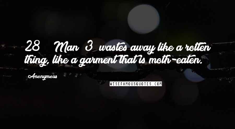 Anonymous Quotes: 28    Man [3] wastes away like a rotten thing, like a garment that is moth-eaten.