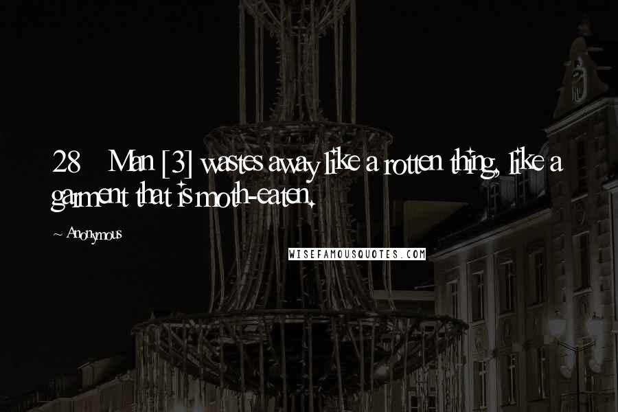 Anonymous Quotes: 28    Man [3] wastes away like a rotten thing, like a garment that is moth-eaten.