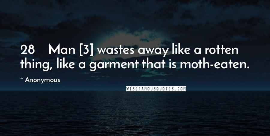 Anonymous Quotes: 28    Man [3] wastes away like a rotten thing, like a garment that is moth-eaten.