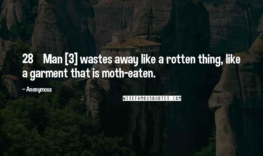 Anonymous Quotes: 28    Man [3] wastes away like a rotten thing, like a garment that is moth-eaten.