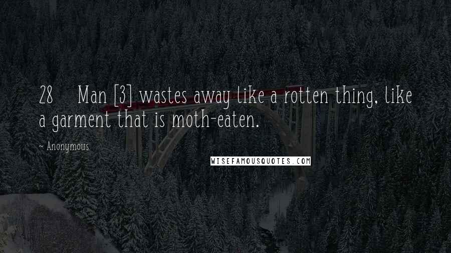 Anonymous Quotes: 28    Man [3] wastes away like a rotten thing, like a garment that is moth-eaten.