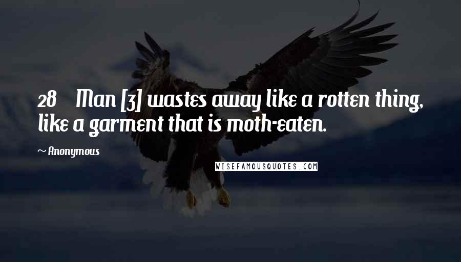 Anonymous Quotes: 28    Man [3] wastes away like a rotten thing, like a garment that is moth-eaten.